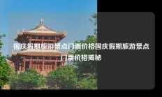 国庆假期旅游景点门票价格国庆假期旅游景点门票价格揭秘