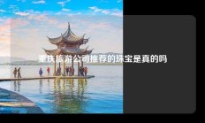 重庆旅游公司推荐的珠宝是真的吗