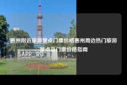 惠州附近旅游景点门票价格惠州周边热门旅游景点及门票价格指南
