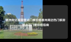 惠州附近旅游景点门票价格惠州周边热门旅游景点及门票价格指南