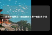 附近旅游景点门票价格自驾游一日游多少钱