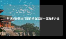 附近旅游景点门票价格自驾游一日游多少钱