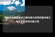 昆明石林旅游景点门票价格大自然的鬼斧神工与人文历史的交融之地