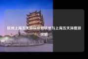 杭州上海五天游玩攻略杭州与上海五天深度游攻略