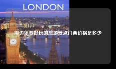 周边免费好玩的旅游景点门票价格是多少