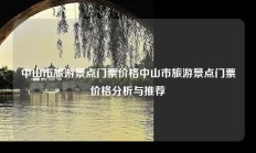 中山市旅游景点门票价格中山市旅游景点门票价格分析与推荐