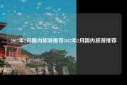 2017年2月国内旅游推荐2017年2月国内旅游推荐