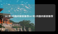 2017年2月国内旅游推荐2017年2月国内旅游推荐