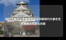 纽约大都会艺术博物馆游玩攻略纽约大都会艺术博物馆的游玩攻略