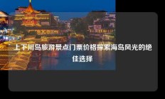 上下川岛旅游景点门票价格探索海岛风光的绝佳选择