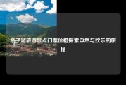 亲子游旅游景点门票价格探索自然与欢乐的旅程
