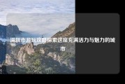 深圳市游玩攻略探索这座充满活力与魅力的城市