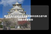 重庆名胜古迹旅游景点推荐重庆名胜古迹与旅游景点深度推荐