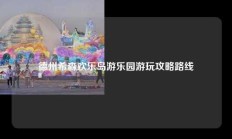 德州希森欢乐岛游乐园游玩攻略路线