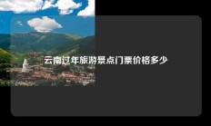 云南过年旅游景点门票价格多少