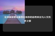 化州旅游景点推荐化州市的自然风光与人文历史之旅