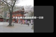 天津北塘古镇游玩攻略一日游
