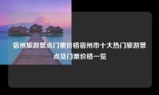 宿州旅游景点门票价格宿州市十大热门旅游景点及门票价格一览