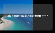 洛阳有哪些好玩的地方旅游景点推荐一下