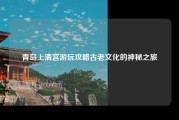 青岛上清宫游玩攻略古老文化的神秘之旅