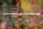 北京五天自助游玩攻略北京五天自助游玩攻略
