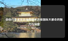 自由行香港旅游推荐探索这座国际大都会的魅力与深度