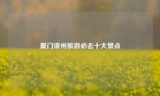 厦门漳州旅游必去十大景点