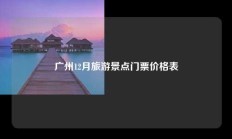 广州12月旅游景点门票价格表