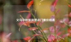 义乌中秋旅游景点门票价格表