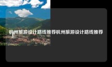 杭州旅游设计路线推荐杭州旅游设计路线推荐