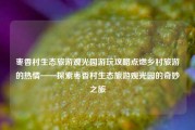 枣香村生态旅游观光园游玩攻略点燃乡村旅游的热情——探索枣香村生态旅游观光园的奇妙之旅