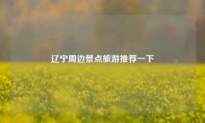 辽宁周边景点旅游推荐一下