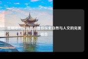 昆明市内旅游景点推荐探索自然与人文的完美结合