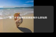 厦门大学漳州校区附近有什么好玩的