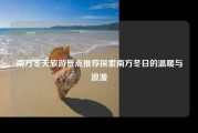 南方冬天旅游景点推荐探索南方冬日的温暖与浪漫