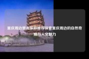 重庆周边景点旅游推荐探索重庆周边的自然奇观与人文魅力