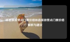 林县旅游景点门票价格林县旅游景点门票价格解析与建议