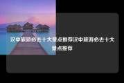 汉中旅游必去十大景点推荐汉中旅游必去十大景点推荐