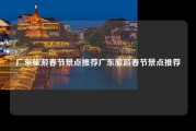 广东旅游春节景点推荐广东旅游春节景点推荐