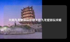 大同九龙壁游玩攻略大同九龙壁游玩攻略