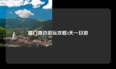 厦门周边游玩攻略3天一日游