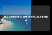 张北草原旅游景点门票价格绿色生态之旅的起点