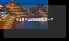 浙江莫干山旅游线路推荐一下