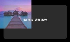 3月 国内 旅游 推荐
