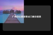 广州白云旅游景点门票价格表