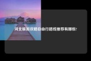 河北旅游攻略自由行路线推荐有哪些?