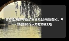 旅游景点推荐网站论文探索全球旅游景点，从知名到不为人知的宝藏之地