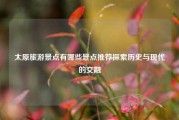 太原旅游景点有哪些景点推荐探索历史与现代的交融