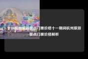 十一杭州旅游景点门票价格十一期间杭州旅游景点门票价格解析