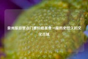 泉州旅游景点门票价格美食一座历史悠久的文化古城